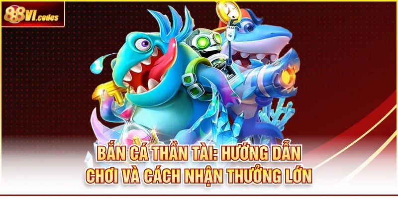Bắn Cá Thần Tài: Hướng Dẫn Chơi Và Cách Nhận Thưởng Lớn