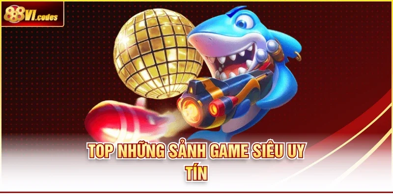 Top những sảnh game siêu uy tín